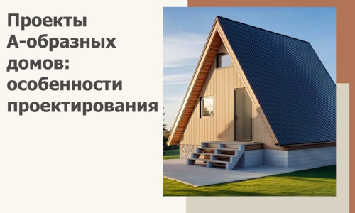 Проекты А-образных домов: особенности проектирования и строительства в Березниках